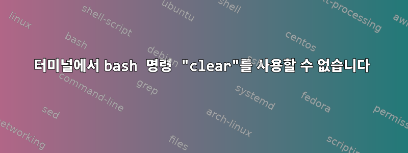 터미널에서 bash 명령 "clear"를 사용할 수 없습니다