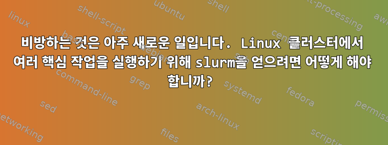 비방하는 것은 아주 새로운 일입니다. Linux 클러스터에서 여러 핵심 작업을 실행하기 위해 slurm을 얻으려면 어떻게 해야 합니까?