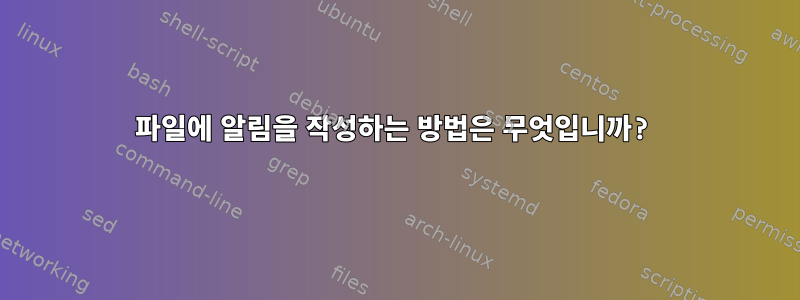 파일에 알림을 작성하는 방법은 무엇입니까?