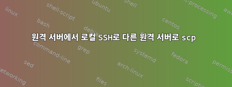 원격 서버에서 로컬 SSH로 다른 원격 서버로 scp