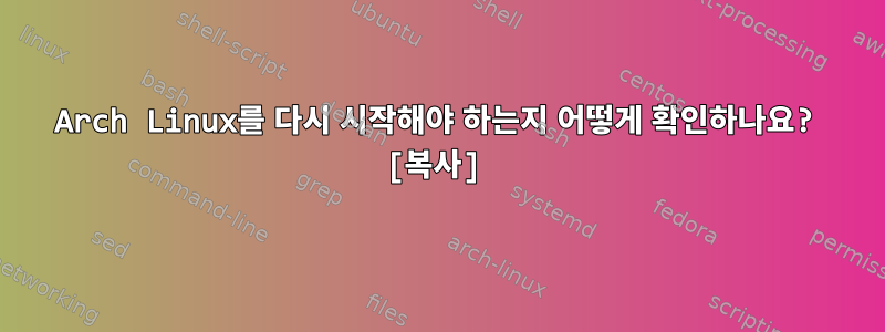 Arch Linux를 다시 시작해야 하는지 어떻게 확인하나요? [복사]