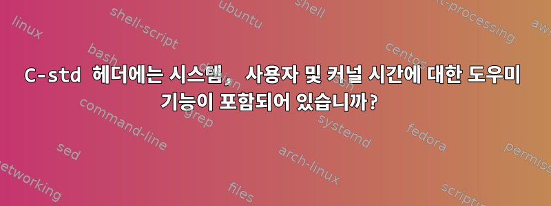 C-std 헤더에는 시스템, 사용자 및 커널 시간에 대한 도우미 기능이 포함되어 있습니까?