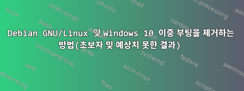 Debian GNU/Linux 및 Windows 10 이중 부팅을 제거하는 방법(초보자 및 예상치 못한 결과)