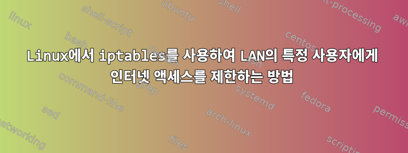 Linux에서 iptables를 사용하여 LAN의 특정 사용자에게 인터넷 액세스를 제한하는 방법