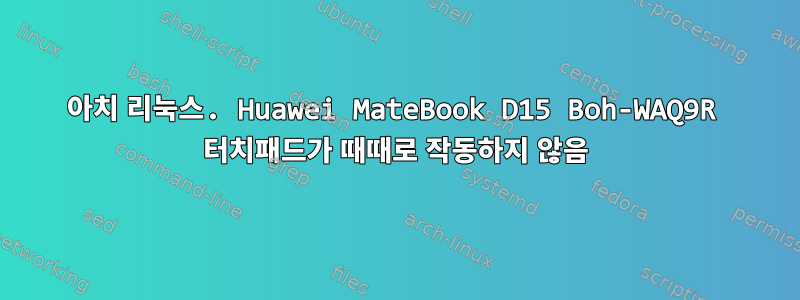 아치 리눅스. Huawei MateBook D15 Boh-WAQ9R 터치패드가 때때로 작동하지 않음