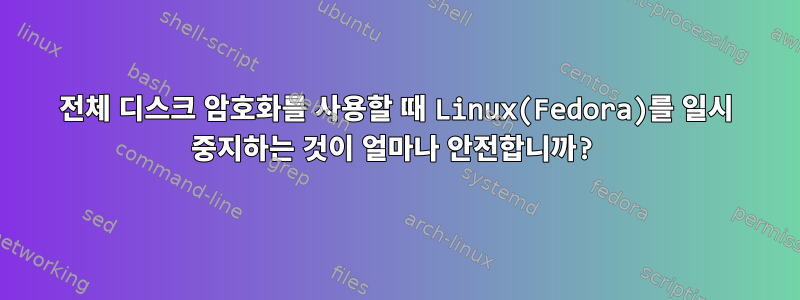 전체 디스크 암호화를 사용할 때 Linux(Fedora)를 일시 중지하는 것이 얼마나 안전합니까?