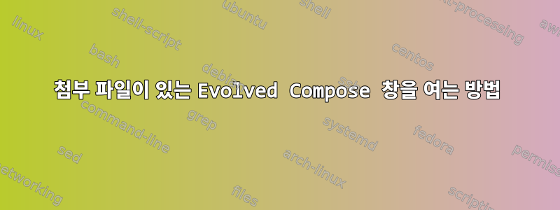 첨부 파일이 있는 Evolved Compose 창을 여는 방법