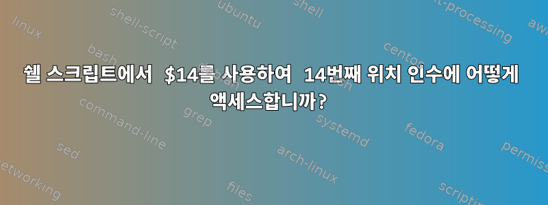 쉘 스크립트에서 $14를 사용하여 14번째 위치 인수에 어떻게 액세스합니까?