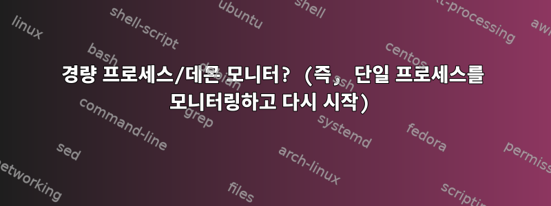 경량 프로세스/데몬 모니터? (즉, 단일 프로세스를 모니터링하고 다시 시작)