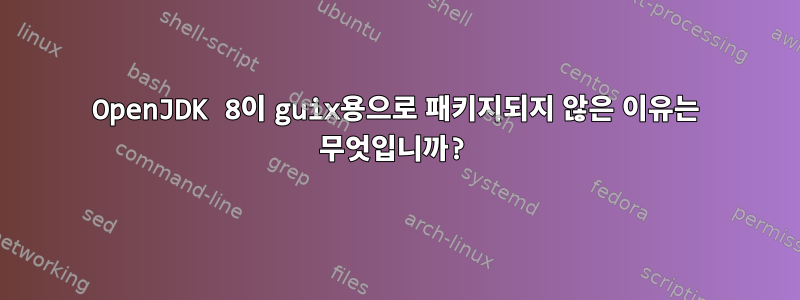 OpenJDK 8이 guix용으로 패키지되지 않은 이유는 무엇입니까?