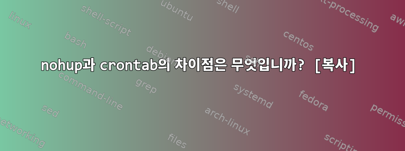 nohup과 crontab의 차이점은 무엇입니까? [복사]