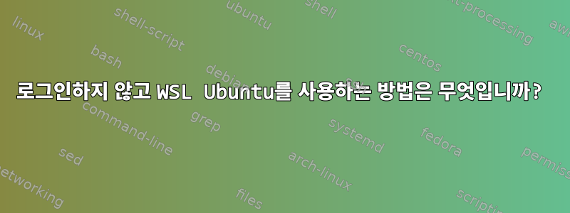 로그인하지 않고 WSL Ubuntu를 사용하는 방법은 무엇입니까?