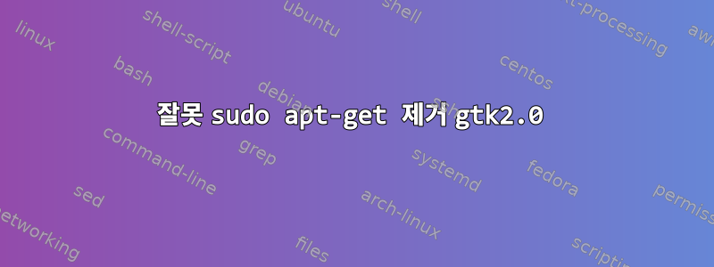 잘못 sudo apt-get 제거 gtk2.0