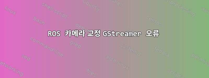 ROS 카메라 교정 GStreamer 오류