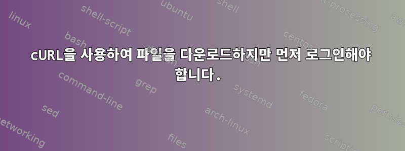 cURL을 사용하여 파일을 다운로드하지만 먼저 로그인해야 합니다.