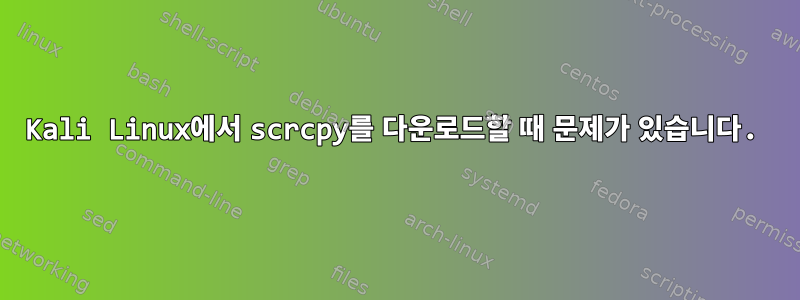 Kali Linux에서 scrcpy를 다운로드할 때 문제가 있습니다.