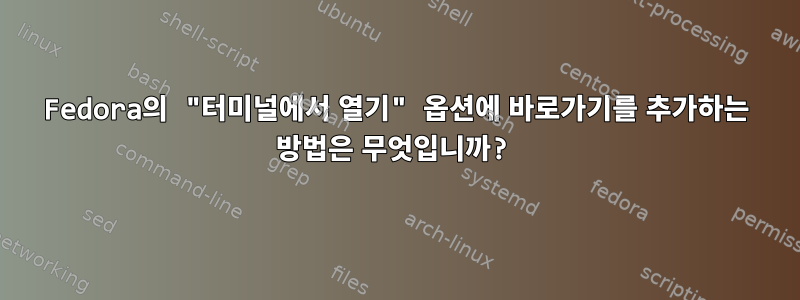 Fedora의 "터미널에서 열기" 옵션에 바로가기를 추가하는 방법은 무엇입니까?