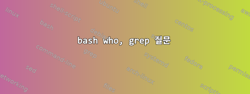 bash who, grep 질문