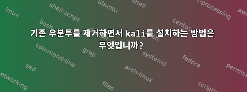 기존 우분투를 제거하면서 kali를 설치하는 방법은 무엇입니까?