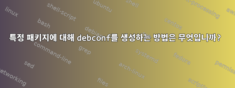 특정 패키지에 대해 debconf를 생성하는 방법은 무엇입니까?