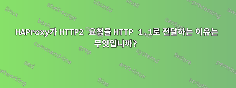 HAProxy가 HTTP2 요청을 HTTP 1.1로 전달하는 이유는 무엇입니까?