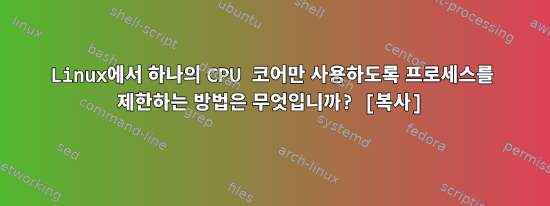 Linux에서 하나의 CPU 코어만 사용하도록 프로세스를 제한하는 방법은 무엇입니까? [복사]