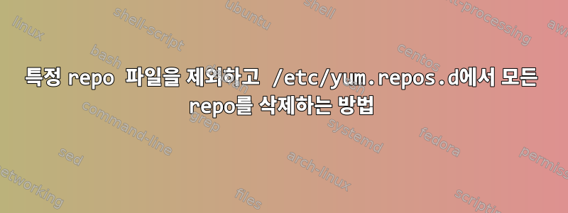 특정 repo 파일을 제외하고 /etc/yum.repos.d에서 모든 repo를 삭제하는 방법