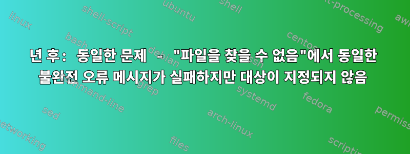 7년 후: 동일한 문제 - "파일을 찾을 수 없음"에서 동일한 불완전 오류 메시지가 실패하지만 대상이 지정되지 않음