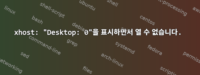 xhost: "Desktop: 0"을 표시하면서 열 수 없습니다.