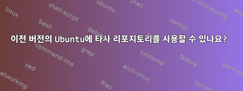 이전 버전의 Ubuntu에 타사 리포지토리를 사용할 수 있나요?