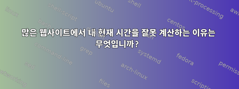 많은 웹사이트에서 내 현재 시간을 잘못 계산하는 이유는 무엇입니까?