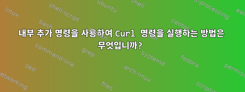 내부 추가 명령을 사용하여 Curl 명령을 실행하는 방법은 무엇입니까?