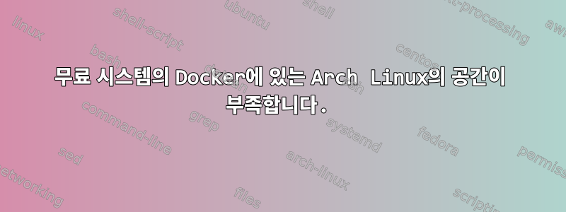 무료 시스템의 Docker에 있는 Arch Linux의 공간이 부족합니다.