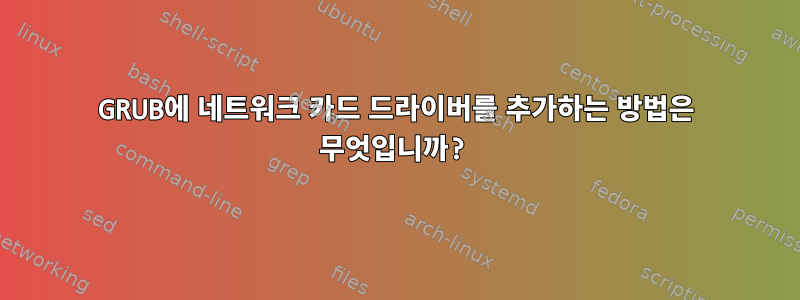 GRUB에 네트워크 카드 드라이버를 추가하는 방법은 무엇입니까?