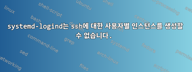 systemd-logind는 ssh에 대한 사용자별 인스턴스를 생성할 수 없습니다.