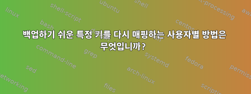 백업하기 쉬운 특정 키를 다시 매핑하는 사용자별 방법은 무엇입니까?