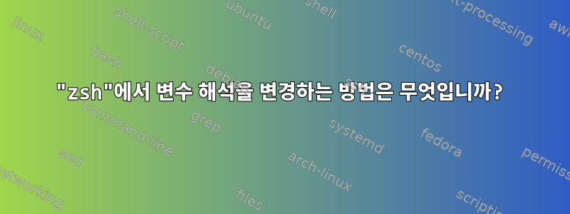 "zsh"에서 변수 해석을 변경하는 방법은 무엇입니까?