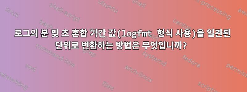 로그의 분 및 초 혼합 기간 값(logfmt 형식 사용)을 일관된 단위로 변환하는 방법은 무엇입니까?