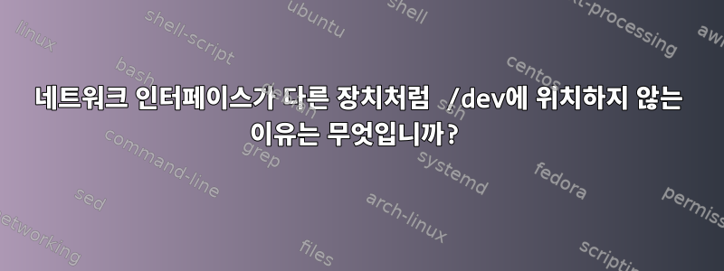 네트워크 인터페이스가 다른 장치처럼 /dev에 위치하지 않는 이유는 무엇입니까?