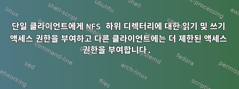 단일 클라이언트에게 NFS 하위 디렉터리에 대한 읽기 및 쓰기 액세스 권한을 부여하고 다른 클라이언트에는 더 제한된 액세스 권한을 부여합니다.