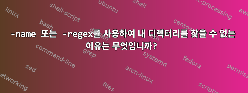 -name 또는 -regex를 사용하여 내 디렉터리를 찾을 수 없는 이유는 무엇입니까?