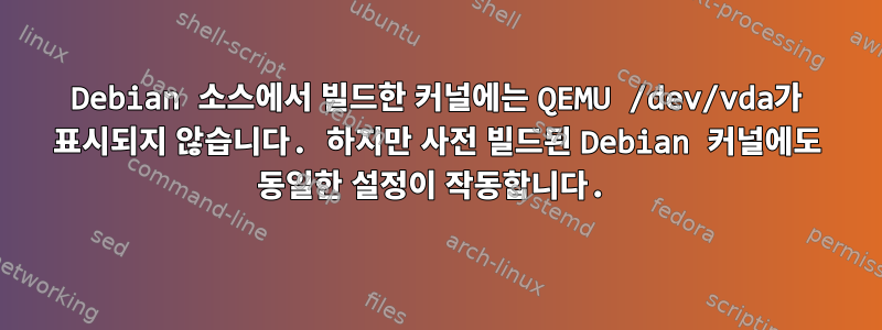 Debian 소스에서 빌드한 커널에는 QEMU /dev/vda가 표시되지 않습니다. 하지만 사전 빌드된 Debian 커널에도 동일한 설정이 작동합니다.