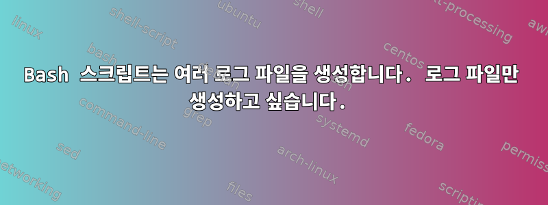 Bash 스크립트는 여러 로그 파일을 생성합니다. 로그 파일만 생성하고 싶습니다.