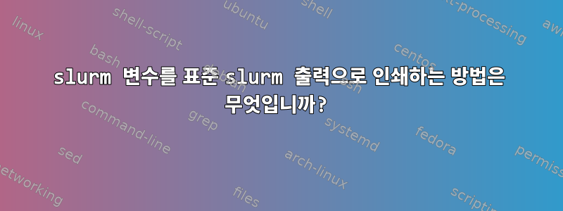 slurm 변수를 표준 slurm 출력으로 인쇄하는 방법은 무엇입니까?