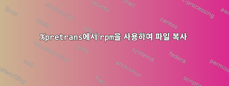 %pretrans에서 rpm을 사용하여 파일 복사