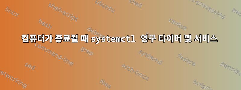 컴퓨터가 종료될 때 systemctl 영구 타이머 및 서비스