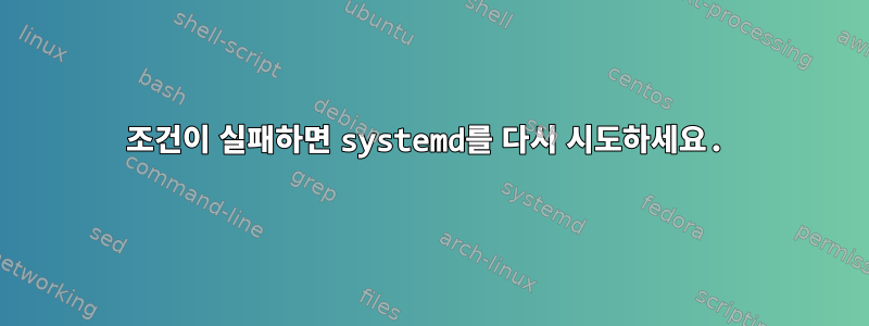 조건이 실패하면 systemd를 다시 시도하세요.