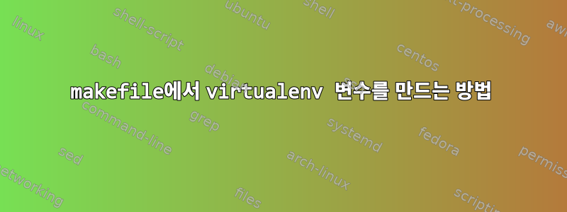 makefile에서 virtualenv 변수를 만드는 방법