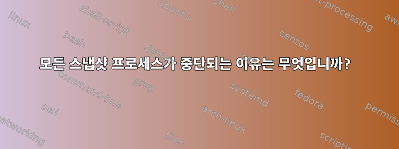 모든 스냅샷 프로세스가 중단되는 이유는 무엇입니까?