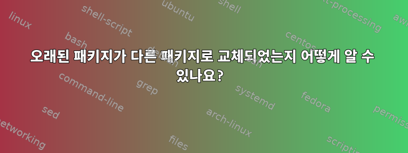 오래된 패키지가 다른 패키지로 교체되었는지 어떻게 알 수 있나요?